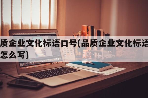 品质企业文化标语口号(品质企业文化标语口号怎么写)